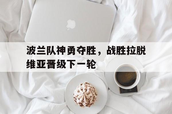 包含波兰队神勇夺胜,战胜拉脱维亚晋级下一轮的词条
