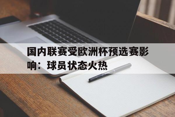 关于国内联赛受欧洲杯预选赛影响:球员状态火热的信息