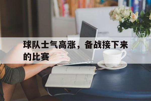 球队士气高涨，备战接下来的比赛