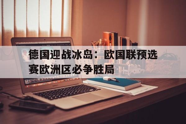 包含德国迎战冰岛：欧国联预选赛欧洲区必争胜局的词条