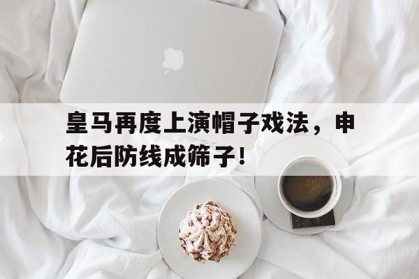皇马再度上演帽子戏法，申花后防线成筛子！